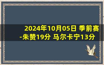 2024年10月05日 季前赛-朱赞19分 马尔卡宁13分 爵士大胜新西兰破坏者